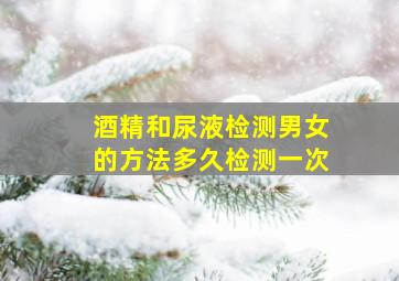 酒精和尿液检测男女的方法多久检测一次