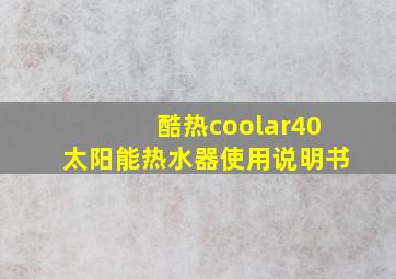 酷热coolar40太阳能热水器使用说明书