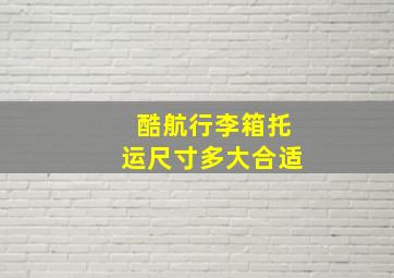 酷航行李箱托运尺寸多大合适