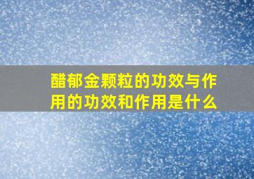 醋郁金颗粒的功效与作用的功效和作用是什么