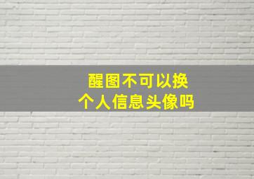 醒图不可以换个人信息头像吗