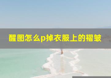 醒图怎么p掉衣服上的褶皱