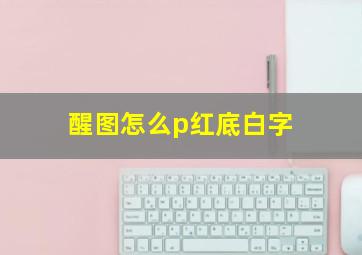 醒图怎么p红底白字