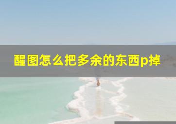 醒图怎么把多余的东西p掉