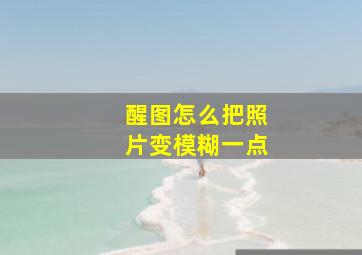 醒图怎么把照片变模糊一点