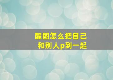 醒图怎么把自己和别人p到一起