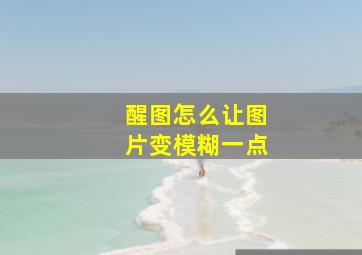 醒图怎么让图片变模糊一点