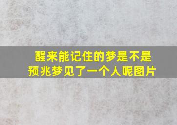 醒来能记住的梦是不是预兆梦见了一个人呢图片