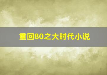 重回80之大时代小说