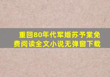 重回80年代军婚苏予棠免费阅读全文小说无弹窗下载