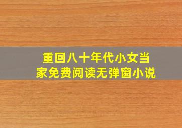 重回八十年代小女当家免费阅读无弹窗小说