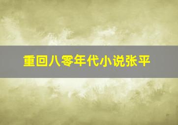 重回八零年代小说张平