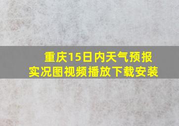 重庆15日内天气预报实况图视频播放下载安装