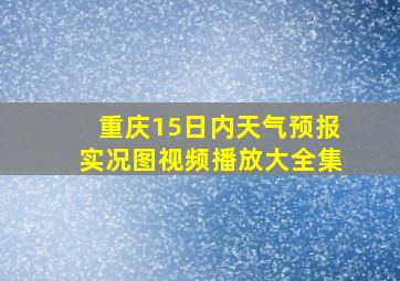 重庆15日内天气预报实况图视频播放大全集