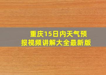 重庆15日内天气预报视频讲解大全最新版