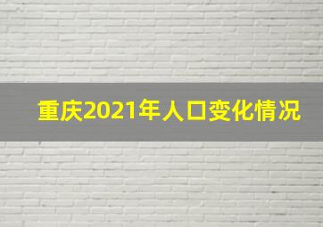 重庆2021年人口变化情况