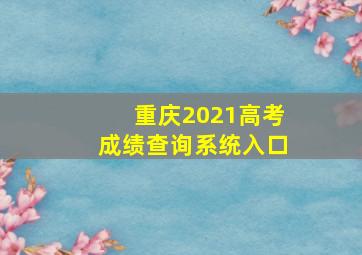 重庆2021高考成绩查询系统入口