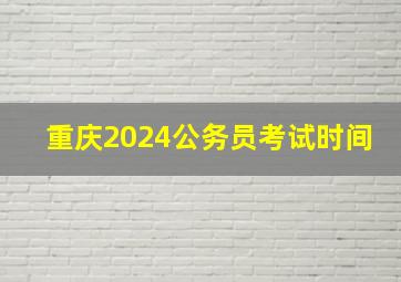 重庆2024公务员考试时间