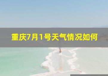 重庆7月1号天气情况如何