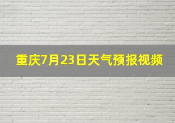 重庆7月23日天气预报视频