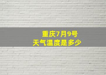 重庆7月9号天气温度是多少