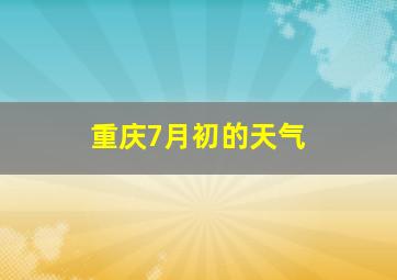 重庆7月初的天气