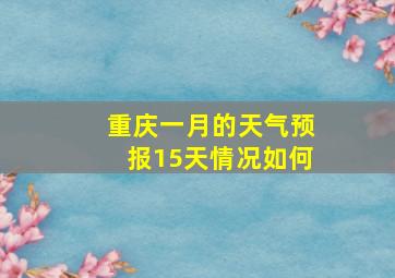 重庆一月的天气预报15天情况如何