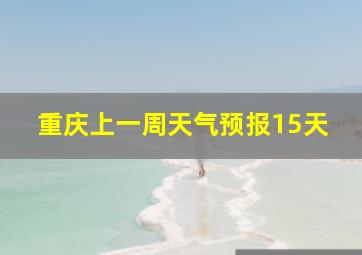 重庆上一周天气预报15天