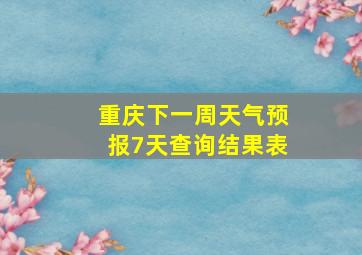 重庆下一周天气预报7天查询结果表