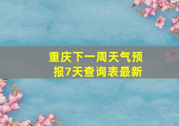 重庆下一周天气预报7天查询表最新