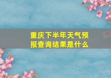 重庆下半年天气预报查询结果是什么