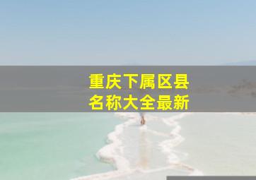 重庆下属区县名称大全最新