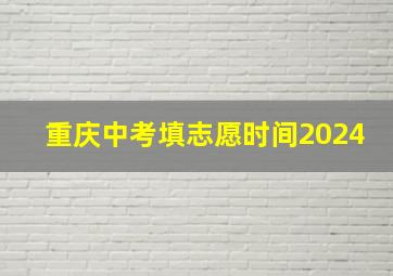 重庆中考填志愿时间2024