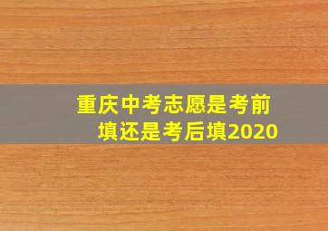 重庆中考志愿是考前填还是考后填2020