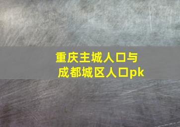 重庆主城人口与成都城区人口pk