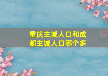 重庆主城人口和成都主城人口哪个多