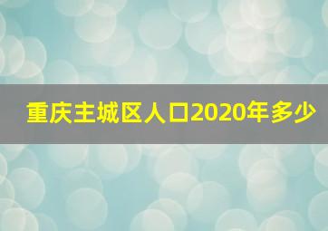 重庆主城区人口2020年多少