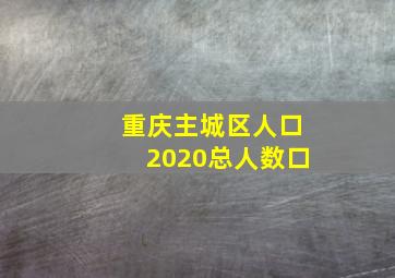 重庆主城区人口2020总人数口