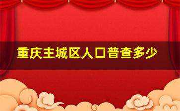 重庆主城区人口普查多少