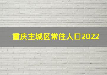 重庆主城区常住人口2022