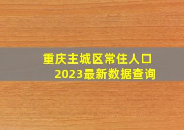 重庆主城区常住人口2023最新数据查询