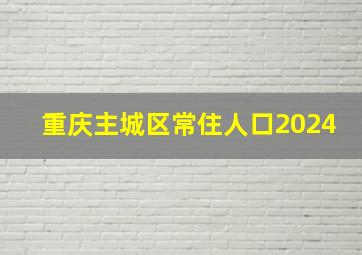 重庆主城区常住人口2024