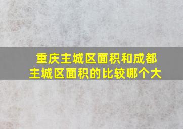 重庆主城区面积和成都主城区面积的比较哪个大