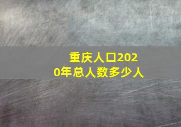 重庆人口2020年总人数多少人