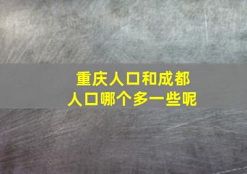 重庆人口和成都人口哪个多一些呢