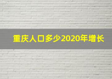 重庆人口多少2020年增长