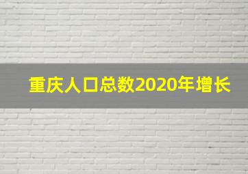 重庆人口总数2020年增长