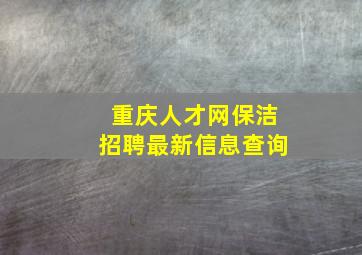 重庆人才网保洁招聘最新信息查询