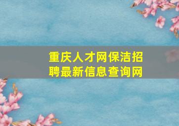 重庆人才网保洁招聘最新信息查询网