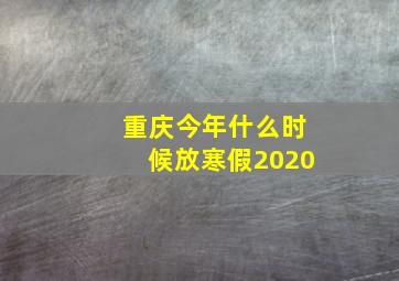 重庆今年什么时候放寒假2020